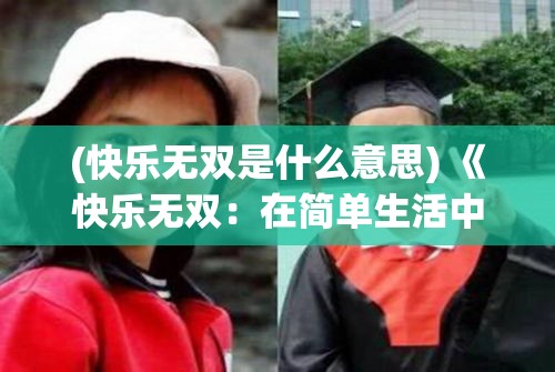 (快乐无双是什么意思) 《快乐无双：在简单生活中寻找真正的幸福》——探索如何通过放慢生活步调，找回内心的快乐与宁静。