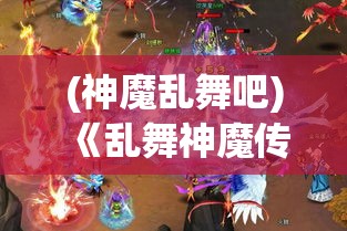 (神魔乱舞吧) 《乱舞神魔传：决战异界之巅，勇士与魔兽的终极对决》— 揭开迷雾，一场关乎命运的战争即将爆发！