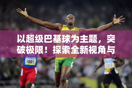 以超级巴基球为主题，突破极限！探索全新视角与技巧，让你在赛场上独领风骚。