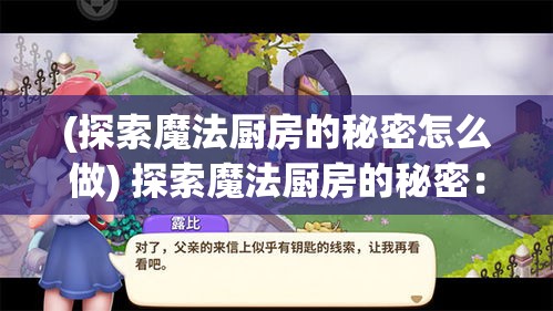 (探索魔法厨房的秘密怎么做) 探索魔法厨房的秘密：梦幻美食屋带你领略舌尖上的魔法，打开味觉新世界的大门。