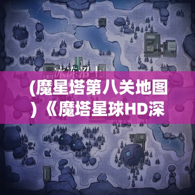 (魔星塔第八关地图) 《魔塔星球HD深度解析》：揭秘全新关卡设计，引领玩家探索未知领域！