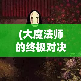 (大魔法师的终极对决在线观看) 大魔法师的终极对决：天赋与实力的较量，谁能夺得奇幻世界的至高荣誉？探索胜利的关键要素！