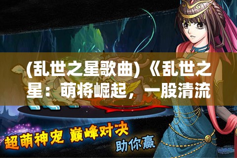 (乱世之星歌曲) 《乱世之星：萌将崛起，一股清流重铸秩序》—— 在乱世之中，天真无邪的萌将如何谱写传奇？