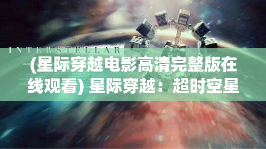 (星际穿越电影高清完整版在线观看) 星际穿越：超时空星舰的奇异冒险与未知科技的探索