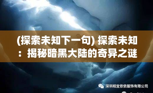 (探索未知下一句) 探索未知：揭秘暗黑大陆的奇异之谜—危险与奇迹并存的迷人世界