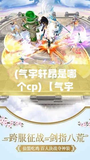 (气宇轩昂是哪个cp) 【气宇轩昂】握剑探秘，仙途漫步的超脱与际遇：以御剑寻仙展启心灵之旅