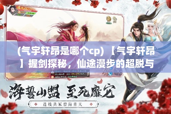 (气宇轩昂是哪个cp) 【气宇轩昂】握剑探秘，仙途漫步的超脱与际遇：以御剑寻仙展启心灵之旅