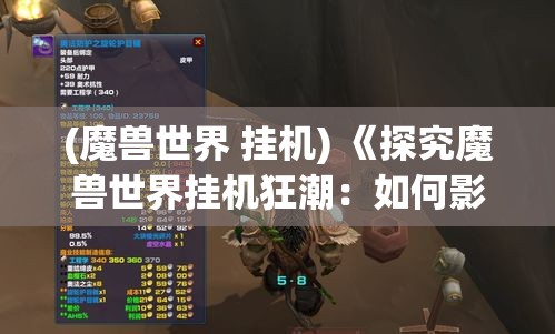 (魔兽世界 挂机) 《探究魔兽世界挂机狂潮：如何影响玩家体验与游戏生态》—揭秘挂机背后的利弊分析