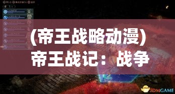 (帝王战略动漫) 帝王战记：战争与和平的辉煌史诗——探讨战略与统治的智慧