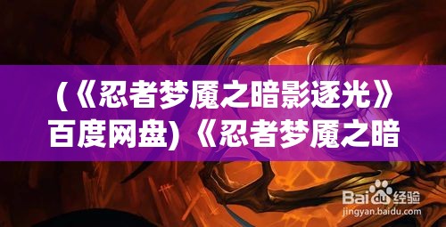 (《忍者梦魇之暗影逐光》百度网盘) 《忍者梦魇之暗影逐光》：当黑暗笼罩大地，唯有勇者的荣耀能召唤黎明的曙光。