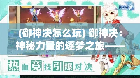 (御神决怎么玩) 御神决：神秘力量的逐梦之旅——探索与成长篇