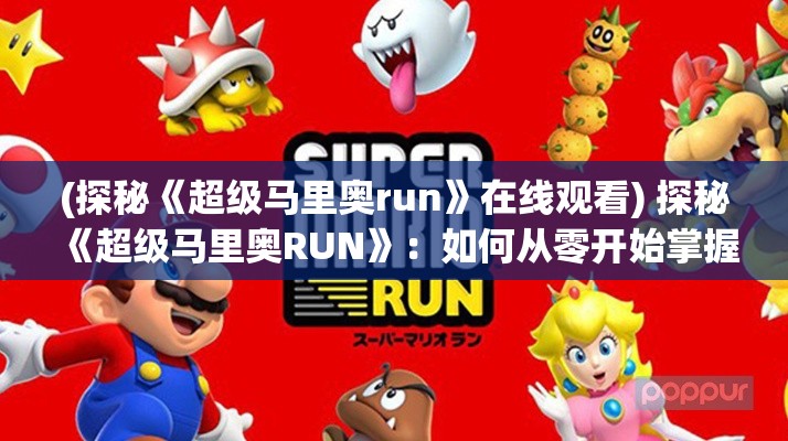 (探秘《超级马里奥run》在线观看) 探秘《超级马里奥RUN》：如何从零开始掌握游戏技巧，顺利通关每个关卡？