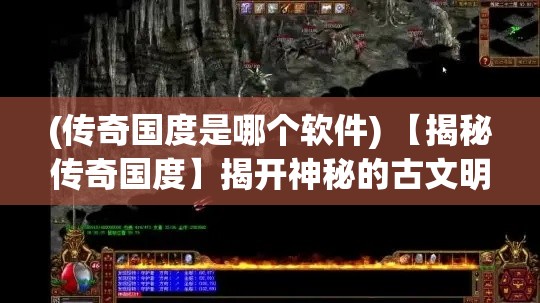 (传奇国度是哪个软件) 【揭秘传奇国度】揭开神秘的古文明：探寻失落的宝藏与古代智慧的奥秘