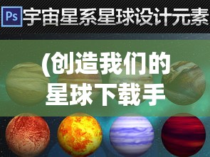 (创造我们的星球下载手机版) 创造我们的星球：以科技创新为引领，助力永续环境发展的全球愿景