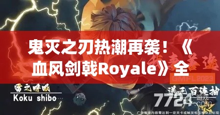 鬼灭之刃热潮再袭！《血风剑戟Royale》全新玩法揭秘，战斗策略大公开，决战时刻谁将主宰？