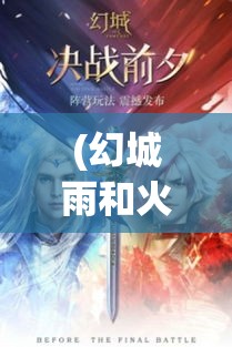 (幻城雨和火儿) 《幻城：冰雪奇缘》手游限时活动登场！体验冰火对决，解锁全新角色，探索神秘剧情！