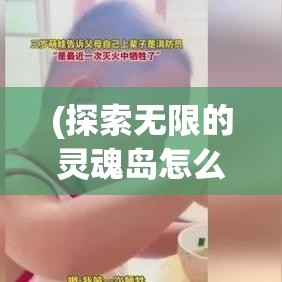 (探索无限的灵魂岛怎么过) 探索无限的灵魂岛：超越现实的冒险，寻找内心的奥秘与自由。