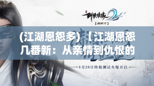 (江湖恩怨多) 【江湖恩怨几番新：从亲情到仇恨的演化】江湖中人，情深意重，究竟是亲情牵绊还是恩怨纠葛？