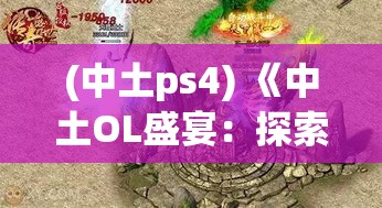 (中土ps4) 《中土OL盛宴：探索精灵之城的奥秘，邂逅传说中的英雄》 — 揭秘中土世界的壮丽景观及隐秘故事。