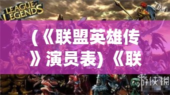 (《联盟英雄传》演员表) 《联盟英雄传：神战浩劫与众盟之光》— 揭秘勇士如何携手平定神界风波，续写和平篇章。