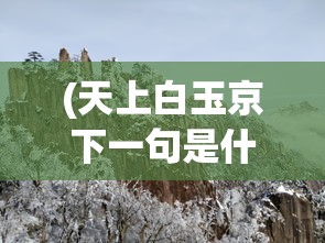 (天上白玉京下一句是什么) 【解读天上白玉京：神秘与历史的交汇，探寻其文化与建筑魅力之旅】