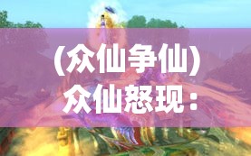 (众仙争仙) 众仙怒现：探寻天界秘辛，揭露古老仙域之愤怒根源