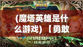 (魔塔英雄是什么游戏) 【勇敢攀登，智慧之选】魔塔之英雄无敌：揭秘顶层成功者的关键选择和策略解析